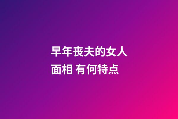 早年丧夫的女人面相 有何特点